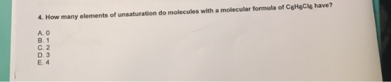 4. How many elements of unsaturation do molecules with a molecular formula of C6H6Cl6 have? A. O B. 1 C. 2 D. 3 E.4