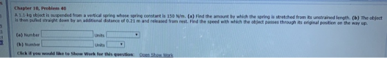 Chapter 10. Problem 40 A 1.1-kg object is suspended from a vertical spring whose spring constant is 150 N/m. (a) Find the amo