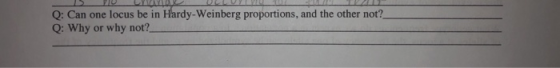 15 IULYA Q: Can one locus be in Hardy-Weinberg proportions, and the other not? Q: Why or why not?_