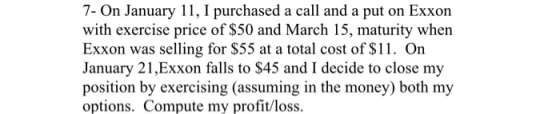 7- On January 11, I purchased a call and a put on Exxon with exercise price of $50 and March 15, maturity when Exxon was sell