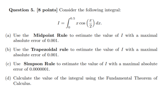 Question 5. [8 points] Consider the following integral: 60.5 1 = $ *r cos (9) dx. (a) Use the Midpoint Rule to estimate the v