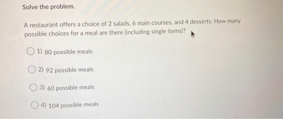 Solve the problem. A restaurant offers a choice of 2 salads, 6 main courses, and 4 desserts. How many possible choices for a