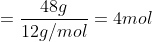 = \dfrac {48 g}{12 g/mol} = 4 mol