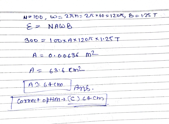 N=100, W=2rn: Ux60=12011, B=1.25 T {z NAWB 300 = 1oox AX2011 X 1.25 I A = 0.00636 m2 A= 63.6 cm JA Ans. A1 64cm correct optim