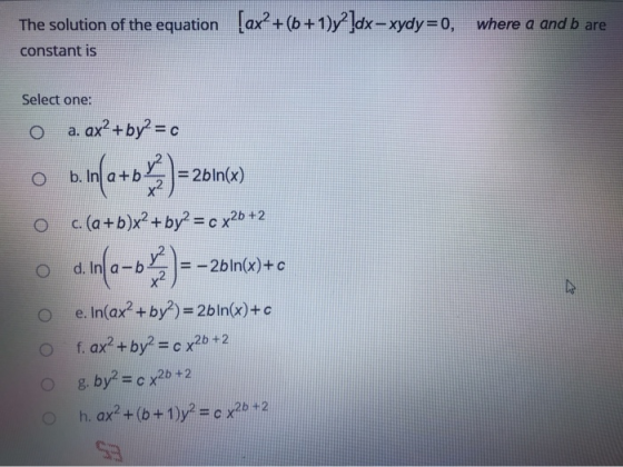 The solution of the equation [ax +(6+1)y?]dx-xydy=0, where a and b are constant is Select one: a. ax?+by2 = c o amfotok) - 2