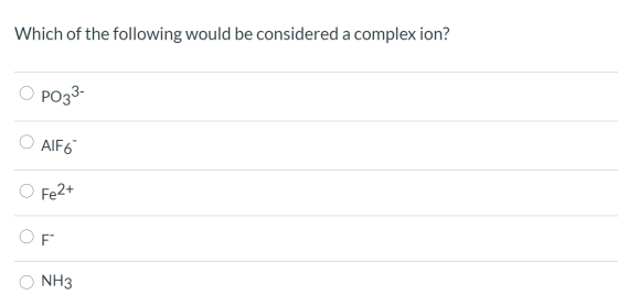 Which of the following would be considered a complex ion? PO33- AlF6 Fe2+ F NH3