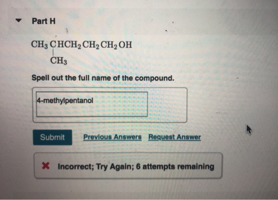 Part 1 CH3 CHCH, CH, CH, OH CH3 Spell out the full name of the compound. 1 1 4-methylpentanol 5 1 11 Il 1 Submit Previous Ans