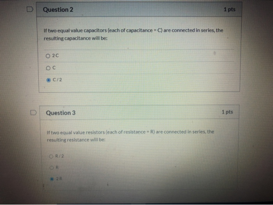 Question 2 1 pts If two equal value capacitors (each of capacitance = C) are connected in series, the resulting capacitance w