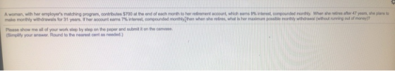 A woman with her employers matching program, contributes $700 at the end of each month to her retirement account, which came