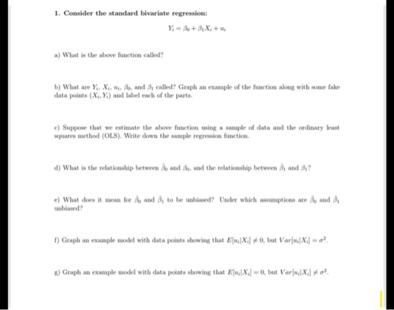 1. Consider the standard bivariate regression: Y = Bo + B,X, + a) What is the above function called? b) What are Y, X, X, Bo,