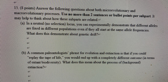 15. (8 points) Answer the following questions about both microevolutionary and macroevolutionary processes. Use no more than