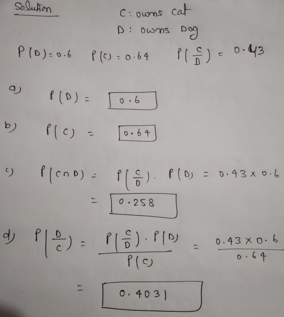solution C: owns cat D: owns Dog P (D)=0.6 P (c) = 0.64 pl ) - 0.43 aj PD) : 0.6 b) Plo) 0.64 9. Plano). Pl). PO = 0.43x0.6 0
