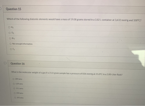 Question 15 Which of the following diatomic elements would have a mass of 19.08 grams stored in a 3.82 L container at 3,632 m