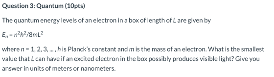 Question 3: Quantum (10 pts) The quantum energy levels of an electron in a box of length of Lare given by En = n2h2/8mL2 wher