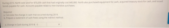 During 2019, North sold land for $70,000 cash that had originally cost $45,000. North also purchased equipment for cash, acqu