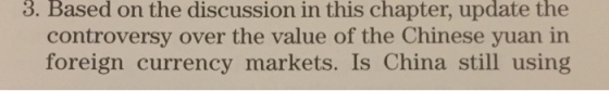 3. Based on the discussion in this chapter, update the controversy over the value of the Chinese yuan in foreign currency markets. Is China still using
