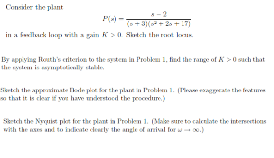 Consider the plant P(s) = (s3)(s22s + 17) in a feedback loop with a gain K > 0. Sketch the root locus. By applying Rouths cr