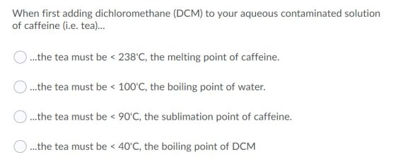 When first adding dichloromethane (DCM) to your aqueous contaminated solution of caffeine (i.e. tea)... ...the tea must be <
