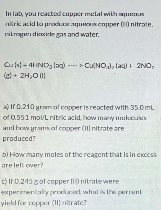 In lab, you reacted copper metal with aqueous nitric acid to produce aqueous Copper (11) nitrate, nitrogen dioxide gas and wa
