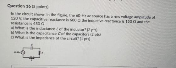 Question 16 (5 points) In the circuit shown in the figure, the 60-Hz ac source has a rms voltage amplitude of 120 V, the capa