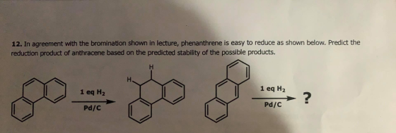 12. In agreement with the bromination shown in lecture, phenanthrene is easy to reduce as shown below. Predict the reduction