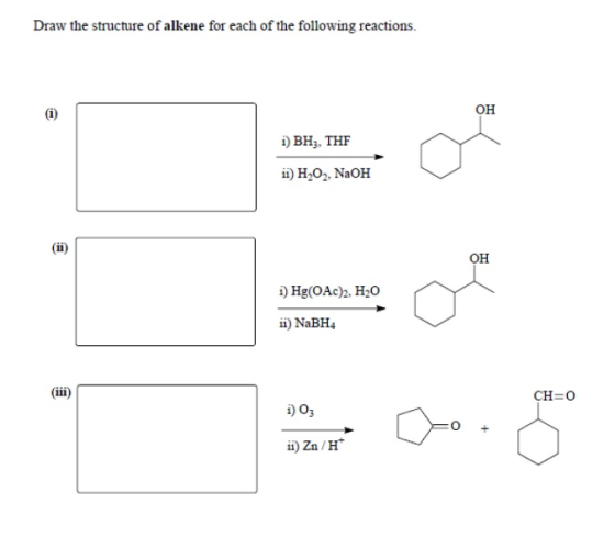 Draw the structure of alkene for each of the following reactions. OH i) BH, THF 11) H202, NaOH 1) Hg(OAc)2, H20 ii) NaBH4 1)