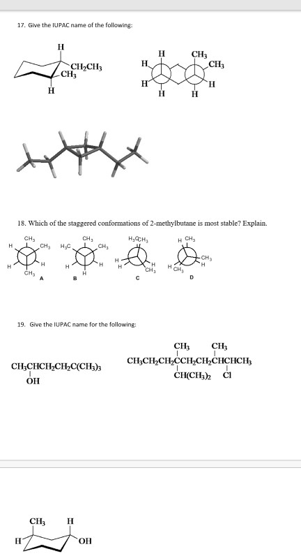 17. Give the IUPAC name of the following- CH3 CH3 CIH2CH3 CH3 18. Which of the staggered conformations of 2-methylbutane is most stable? Explain. CH3 HC CH3 НН 19. Give the IUPAC name for the following CH3 CH3 CH3CHCH2CH2C(CH3)3 CH CH C он CH3 он