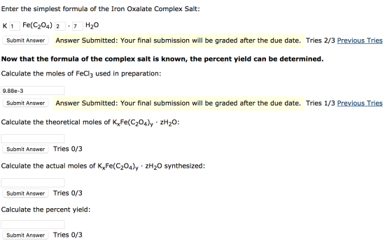 Enter the simplest formula of the Iron Oxalate Complex Salt: K 1 Fe(C204) 2 · 7 H20 Submit Answer Answer Submitted: Your fina