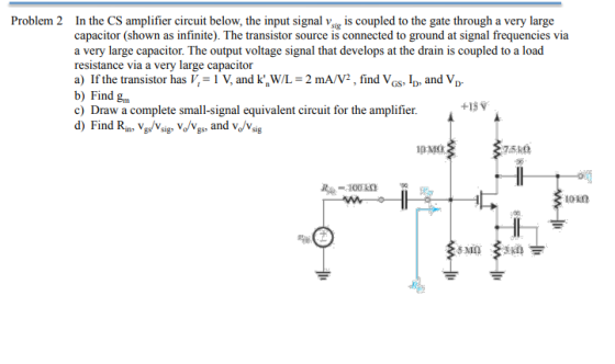 Problem 2 In the CS amplifier circuit below, the input signal vois coupled to the gate through a very large capacitor (shown