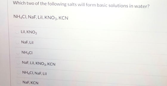 Which two of the following salts will form basic solutions in water? NH4Cl, NaF, Lil, KNO3, KCN Lil, KNO3 NaF, Lil NHACI NaF,