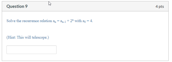 Question 9 4 pts Solve the recurrence relation an an-1+2 with a = 4 (Hint: This will telescope.)