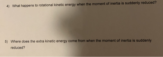 4) What happens to rotational kinetic energy when the moment of inertia is suddenly reduced? 5) Where does the extra kinetic