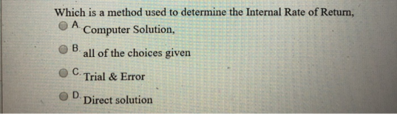 Which is a method used to determine the Internal Rate of Return, O A Computer Solution, OB. all of the choices given OC. Tria