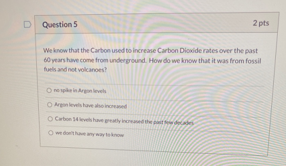 Question 5 2 pts We know that the Carbon used to increase Carbon Dioxide rates over the past 60 years have come from undergro