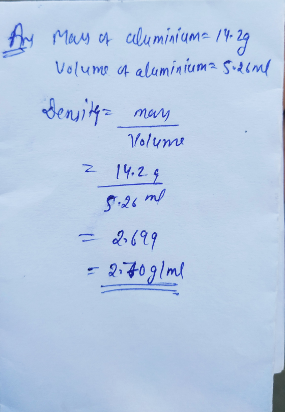 Any Mary of aluminium= 14-29 Volume of aluminiuma 5.26ml Densitya man Volume z 14.2g 5.26 mb - 2699 270 g/me