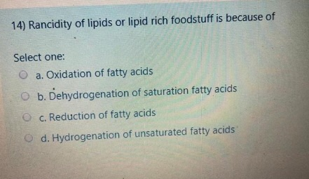 14) Rancidity of lipids or lipid rich foodstuff is because of Select one: a. Oxidation of fatty acids O b. Dehydrogenation of