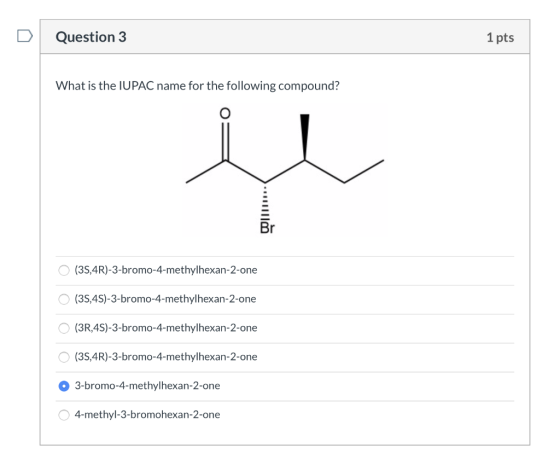 Question 3 1 pts What is the IUPAC name for the following compound? O (3S,4R)-3-bromo-4-methylhexan-2-one O (3S,4S)-3-bromo-4