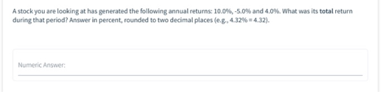 A stock you are looking at has generated the following annual returns: 10.0%, -5.0% and 4.0%. What was its total return durin