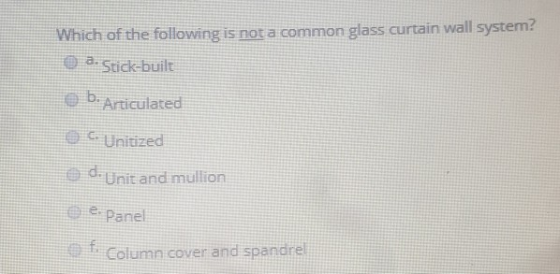 Which of the following is not a common glass curtain wall system Stick-built b. Articulated Unitized d.Unit and mullion ce Pa