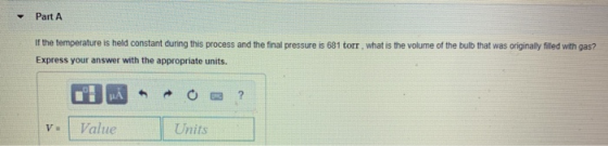 Part A If the temperature is held constant during this process and the final pressure is 681 torr, what is the volume of the