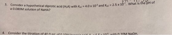 VETU.. 3. Consider a hypothetical diprotic acid (H2A) with Kai-4.0 * a 0.080M solution of NaHA? diprotic acid (H2A) with key