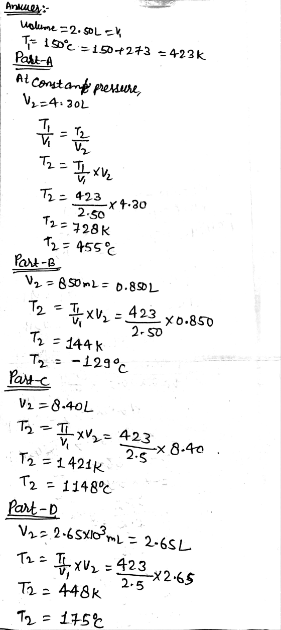 Answers udlume =2.50L = T= 150°C :=1507273 -423k Part-A At constant pressure V₂=4.802 Ti T2 V₂ Tz = st XV2 T2- 423 2.50 x 4.2