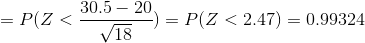 =P(Z<\frac{30.5-20}{\sqrt{18}})=P(Z<2.47)=0.99324