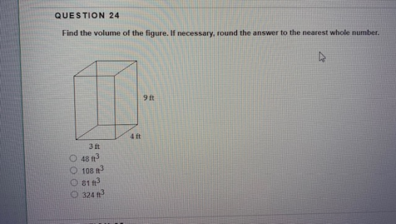 QUESTION 24 Find the volume of the figure. If necessary, round the answer to the nearest whole number, 9 ft 4 ft 3 ft O 48 ft