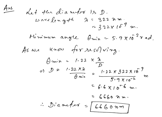 Ans . Minimum angle ملا Let the diameter is D. wavelength a 322 am - 322x109 m. Omin = 5.9x10?rad. As we know for resolving O