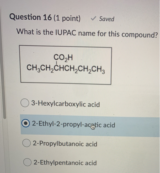 Question 16 (1 point) Saved What is the IUPAC name for this compound? CO2H CH3CH2CHCH,CH,CH; O3-Hexylcarboxylic acid O2-Ethyl