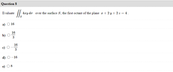 Questions Evaluate S 45ydo over the surface S, the first octant of the plane +2y+2z = 4. a) 16 b) 16 3 c) 16 3 d) O-16 8