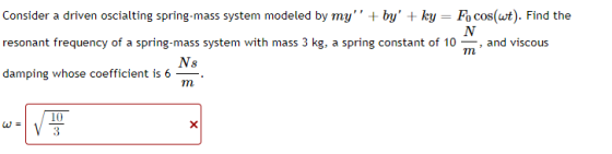Consider a driven oscialting spring-mass system modeled by my + by + ky = Fo cos(wt). Find the N resonant frequency of a sp