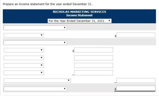Prepare an income statement for the year ended December 31. NICHOLAS MARKETING SERVICES Income Statement For the Year Ended D