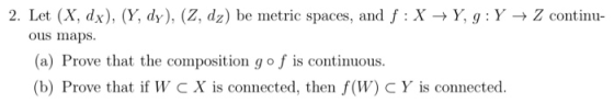 2. Let (X, dx), (Y, dy), (2, dz) be metric spaces, and f : XY,g:Y + Z continu- ous maps. (a) Prove that the composition go f